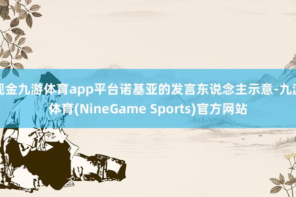 现金九游体育app平台诺基亚的发言东说念主示意-九游体育(NineGame Sports)官方网站