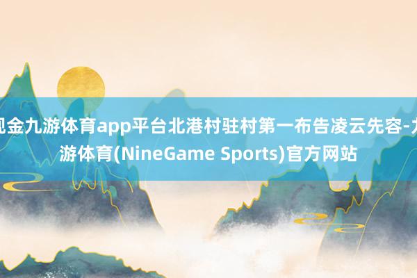 现金九游体育app平台北港村驻村第一布告凌云先容-九游体育(NineGame Sports)官方网站