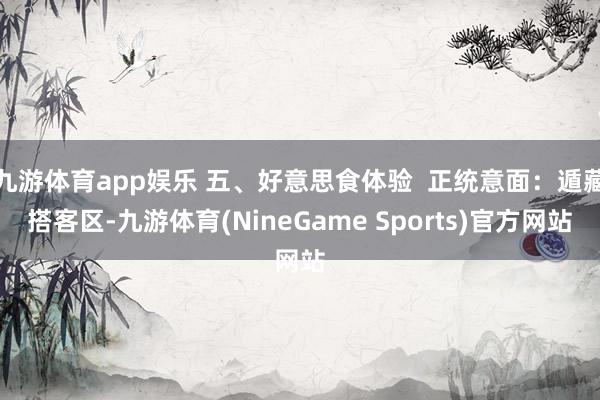 九游体育app娱乐 五、好意思食体验  正统意面：遁藏搭客区-九游体育(NineGame Sports)官方网站