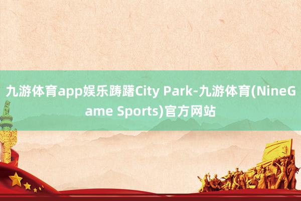 九游体育app娱乐踌躇City Park-九游体育(NineGame Sports)官方网站