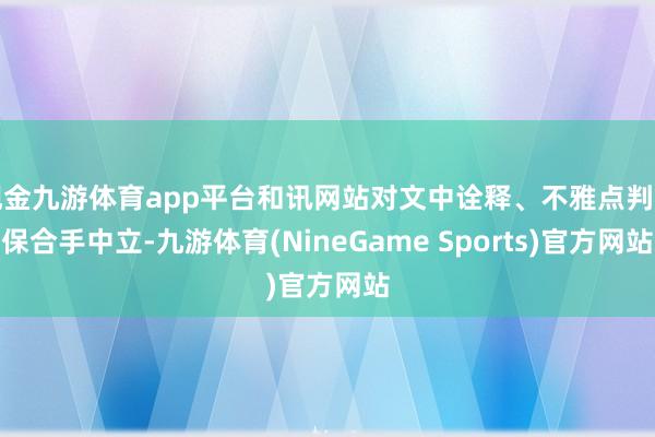 现金九游体育app平台和讯网站对文中诠释、不雅点判断保合手中立-九游体育(NineGame Sports)官方网站