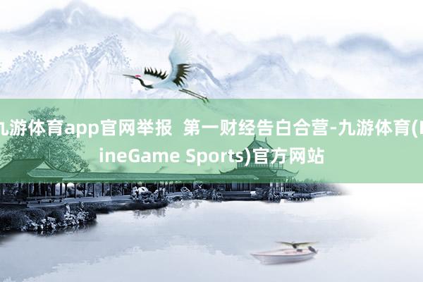 九游体育app官网举报  第一财经告白合营-九游体育(NineGame Sports)官方网站