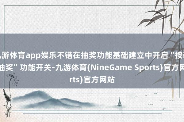 九游体育app娱乐不错在抽奖功能基础建立中开启“按轮次抽奖”功能开关-九游体育(NineGame Sports)官方网站