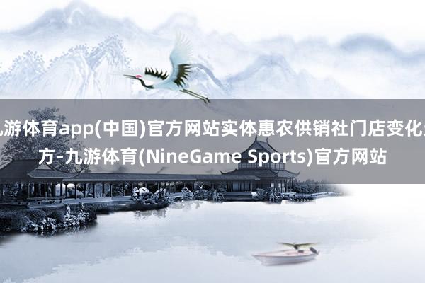 九游体育app(中国)官方网站实体惠农供销社门店变化无方-九游体育(NineGame Sports)官方网站