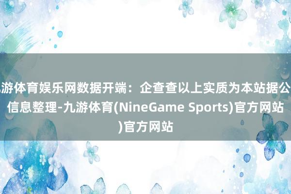 九游体育娱乐网数据开端：企查查以上实质为本站据公开信息整理-九游体育(NineGame Sports)官方网站