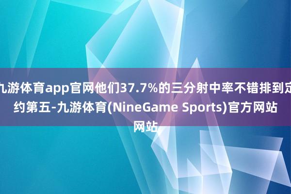 九游体育app官网他们37.7%的三分射中率不错排到定约第五-九游体育(NineGame Sports)官方网站