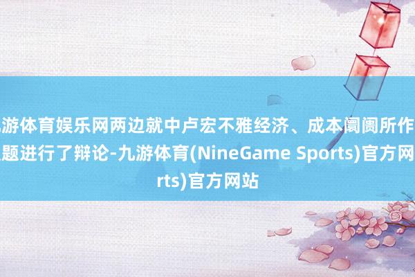 九游体育娱乐网两边就中卢宏不雅经济、成本阛阓所作等议题进行了辩论-九游体育(NineGame Sports)官方网站