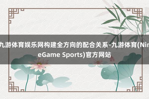 九游体育娱乐网构建全方向的配合关系-九游体育(NineGame Sports)官方网站